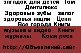1400 загадок для детей. Том 2  «Дентилюкс». Здоровые зубы — залог здоровья нации › Цена ­ 424 - Все города Книги, музыка и видео » Книги, журналы   . Коми респ.